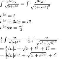 \int\limits \frac{e {}^{3x} dx}{ \sqrt{5 + e {}^{6x} } } = \int\limits \frac{e {}^{3x} dx}{ \sqrt{5 + {(e {}^{3x} )}^{2} } } \\ \\ e {}^{3x} = t \\ e {}^{3x} \times 3dx = dt \\ {e}^{3x} dx = \frac{dt}{3} \\ \\ \frac{1}{3} \int\limits \frac{dt}{ \sqrt{5 + t {}^{2} } } = \frac{1}{3} \int\limits \frac{dt}{ \sqrt{ {t}^{2} + {( \sqrt{5}) }^{2} } } = \\ = \frac{1}{3} ln |t + \sqrt{5 + {t}^{2} } | + C = \\ = \frac{1}{3} ln | e {}^{3x} + \sqrt{5 + e {}^{6x} } | + C