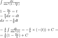 \int\limits \frac{dx}{ \sin {}^{2} (1 - \frac{9x}{4} ) } \\ \\ 1 - \frac{9x}{4} = t \\ - \frac{9}{4} dx = dt \\ dx = - \frac{4}{9} dt \\ \\ - \frac{4}{9} \int\limits \frac{dt}{ \sin {}^{2} (t) } = - \frac{4}{9} \times ( - \ctg(t)) + C = \\ = \frac{4}{9} \ctg(1 - \frac{9x}{4} ) + C