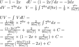 U= 1 - 2x \: \: \: \: \: \: dU = (1 - 2x)' dx= - 2dx \\ dV = {7}^{9x} dx \: \: \: \: V = \frac{1}{9} \int\limits {7}^{9x} d(9x) = \frac{1}{9} \times \frac{ {7}^{9x} }{ ln(7) } \\ \\ UV - \int\limits \: VdU = \\ = \frac{1 - 2x}{9 ln(7) } \times {7}^{9x} + \frac{2}{9 ln(7) } \int\limits {7}^{9x} dx = \\ = \frac{(1 - 2x) {7}^{9x} }{9 ln(7) } + \frac{2}{9 ln(7) } \times \frac{ {7}^{9x} }{9 ln(7) } + C = \\ = \frac{7 {}^{9x} }{9 ln(7) } \times (1 - 2x + \frac{2}{9 ln(7) } ) + C = \\ = \frac{ {7}^{9x} }{9 ln(7) } ( \frac{9 ln(7) + 2}{9 ln(7) } - 2x) + C