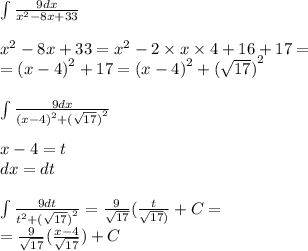 \int\limits \frac{9dx}{ {x}^{2} - 8x + 33 } \\ \\ {x}^{2} - 8x + 33 = {x}^{2} - 2 \times x \times 4 + 16 + 17 = \\ = {(x - 4)}^{2} + 17 = {(x - 4)}^{2} + {( \sqrt{17} )}^{2} \\ \\ \int\limits \frac{9dx}{ {(x - 4)}^{2} + {( \sqrt{17}) }^{2} } \\ \\ x - 4 = t \\ dx = dt \\ \\ \int\limits \frac{9dt}{t {}^{2} + {( \sqrt{17} )}^{2} } = \frac{9}{ \sqrt{17} } \arctg( \frac{t}{ \sqrt{17} )} + C = \\ = \frac{9}{ \sqrt{17} } \arctg( \frac{x - 4}{ \sqrt{17} } ) + C