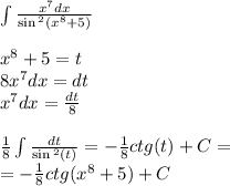 \int\limits \frac{ {x}^{7}dx }{ \sin {}^{2} ( {x}^{8} + 5 ) } \\ \\ {x}^{8} + 5 = t \\ 8 {x}^{7} dx=dt \\ {x}^{7} dx= \frac{dt}{8} \\ \\ \frac{1}{8} \int\limits \frac{dt}{ \sin {}^{2} (t) } = - \frac{1} {8} ctg(t) + C = \\ = - \frac{1}{8} ctg( {x}^{8} + 5) + C