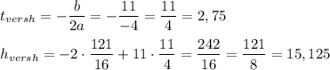 t_{versh}=-\dfrac{b}{2a}=-\dfrac{11}{-4}=\dfrac{11}{4}=2,75\\\\h_{versh}=-2\cdot \dfrac{121}{16}+11\cdot \dfrac{11}{4}=\dfrac{242}{16}=\dfrac{121}{8}=15,125