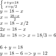 \left \{ {{x+y = 18} \atop {x = y/2}} \right. \\y = 18-x\\x = \frac{18-x}{2}\\x = 18-x/2\\2x = 18-x\\3x = 18 = x = 18/3 = 6\\\\6+y = 18\\y = 18-6 = y = 12