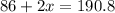 86 + 2x = 190.8