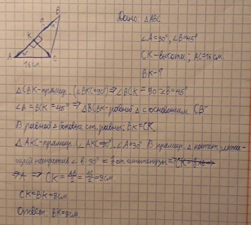 ) В треугольнике АВС известно, что ∠ А = 30о, ∠ В = 45о, СК – высота, АС = 16 см. Найдите отрезок ВК