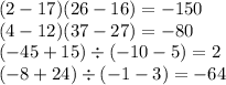 (2 - 17)(26 - 16) = - 150 \\ (4 - 12)(37 - 27) = - 80 \\ ( - 45 + 15) \div ( - 10 - 5) = 2 \\ ( - 8 + 24) \div ( - 1 - 3) = - 64