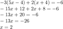 - 3(5x - 4) + 2(x + 4) = - 6 \\ - 15x + 12 + 2x + 8 = - 6 \\ - 13x + 20 = - 6 \\ - 13x = - 26 \\ x = 2