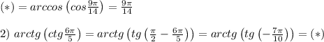 (*)=arccos\left(cos\frac{9\pi}{14}\right)=\frac{9\pi}{14} \\ \\ 2) \ arctg\left(ctg\frac{6\pi}{5}\right)=arctg\left(tg\left(\frac{\pi}{2}-\frac{6\pi}{5}\right)\right)=arctg\left(tg\left(-\frac{7\pi}{10}\right)\right)=(*)