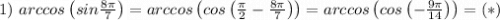 1) \ arccos\left(sin\frac{8\pi}{7} \right) =arccos\left(cos \left(\frac{\pi}{2}- \frac{8\pi}{7} \right)\right) =arccos\left(cos \left(- \frac{9\pi}{14} \right)\right)=(*)