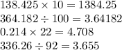 138.425 \times 10 = 1384.25 \\ 364.182 \div 100 = 3.64182 \\ 0.214 \times 22 = 4.708 \\ 336.26 \div 92 = 3.655