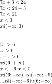 7x + 3 < 24 \\ 7x < 24 - 3 \\ 7x < 21 \\ x < 3 \\ x∈( - \infty ;3) \\ \\ \\ |x| 6 \\ .x 6 \\ . - x 6 \\ x∈(6. + \infty) \\ x < - 6,x < 0 \\ x∈(6; + \infty ),x∈( - \infty ; - 6) \\ ...x∈( - \infty ; - 6)u(6; + \infty )