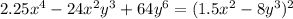 2.25x {}^{4} - 24x{}^{2}y {}^{3} + 64y {}^{6} = (1.5x {}^{2} - 8y {}^{3}) {}^{2}