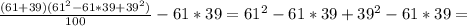 \frac{(61+39)(61^2-61*39+39^2)}{100}-61*39 =61^2-61*39+39^2-61*39=