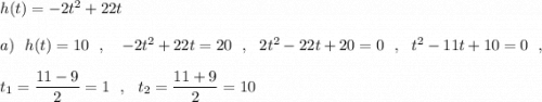 h(t)=-2t^2+22t\\\\a)\ \ h(t)=10\ \ ,\ \ \ -2t^2+22t=20\ \ ,\ \ 2t^2-22t+20=0\ \ ,\ \ t^2-11t+10=0\ \ ,\\\\t_1=\dfrac{11-9}{2}=1\ \ ,\ \ t_2=\dfrac{11+9}{2}=10