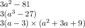 3a {}^{2} - 81 \\ 3( {a}^{3} - 27) \\ 3(a - 3) \times ( {a}^{2} + 3a + 9)