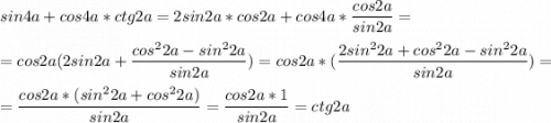 \displaystyle sin4a+cos4a*ctg2a=2sin2a*cos2a+cos4a*\frac{cos2a}{sin2a}=\\\\=cos2a(2sin2a+\frac{cos^22a-sin^22a}{sin2a})=cos2a*(\frac{2sin^22a+cos^22a-sin^22a}{sin2a})=\\\\=\frac{cos2a*(sin^22a+cos^22a)}{sin2a}= \frac{cos2a*1}{sin2a}=ctg2a