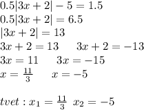 0.5 |3x + 2| - 5 = 1.5 \\ 0.5 |3x + 2| = 6.5 \\ |3x + 2| = 13 \\ 3x + 2 = 13 \: \: \: \: \: \: \: 3x + 2 = - 13 \\ 3x = 11 \: \: \: \: \: \: \: 3x = - 15 \\ x = \frac{11}{3} \: \: \: \: \: \: \: x = - 5 \\ \\ \Оtvet: x _1 = \frac{11}{3} \: \: x_2 = - 5