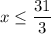 \displaystyle x \leq \frac{31}{3}