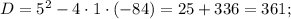 D=5^{2}-4 \cdot 1 \cdot (-84)=25+336=361;