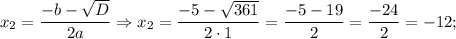 x_{2}=\dfrac{-b-\sqrt{D}}{2a} \Rightarrow x_{2}=\dfrac{-5-\sqrt{361}}{2 \cdot 1}=\dfrac{-5-19}{2}=\dfrac{-24}{2}=-12;