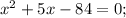 x^{2}+5x-84=0;