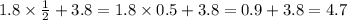 1.8 \times \frac{1}{2} + 3.8 = 1.8 \times 0.5 + 3.8 = 0.9 + 3.8 = 4.7