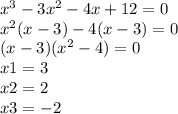 x {}^{3} - 3x {}^{2} - 4x + 12 = 0 \\ x {}^{2} (x - 3) - 4(x - 3) = 0 \\ (x - 3)(x {}^{2} - 4) = 0 \\ x1 = 3 \\ x2 = 2 \\ x3 = - 2