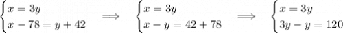 \begin{cases}x=3y\\x-78=y+42\end{cases}\Longrightarrow\quad\begin{cases}x=3y\\x-y=42+78\end{cases}\Longrightarrow\quad\begin{cases}x=3y\\3y-y=120\end{cases}