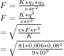 F=\frac{K*q_{1}*q_{2} }{e*r^{2} } \\F=\frac{K*q^{2} }{e*r^{2} } \\\q=\sqrt{\frac{e*F*r^{2} }{K} } \\\q=\sqrt{\frac{81*0,006*0,08^{2}}{ {9*10^{9}} }\\