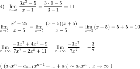 4)\ \ \lim\limits _{x \to 3}\, \dfrac{3x^2-5}{x-1}=\dfrac{3\cdot 9-5}{3-1}=11\\\\\\\lim\limits _{x \to 5}\, \dfrac{x^2-25}{x-5}=\lim\limits _{x \to 5}\, \dfrac{(x-5)(x+5)}{x-5}=\lim\limits _{x \to 5}\, (x+5)=5+5=10\\\\\\\lim\limits _{x \to \infty}\, \dfrac{-3x^7+4x^3+9}{7x^7-2x^5+11}=\lim\limits _{x \to \infty}\, \dfrac{-3x^7}{7x^7}=-\dfrac{3}{7}\\\\\\(\ (a_{n}x^{n}+a_{n-1}x^{n-1}+...+a_0)\sim a_{n}x^{n}\ ,\ x\to \infty \ )