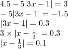 4.5 - 5 |3x - 1| = 3 \\ - 5 |3x - 1| = - 1.5 \\ |3x - 1| = 0.3 \\ 3 \times |x - \frac{1}{3} | = 0.3 \\ |x - \frac{1}{3} | = 0.1