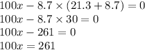 100x - 8.7 \times (21.3 + 8.7) = 0 \\ 100x - 8.7 \times 30 = 0 \\ 100x - 261 = 0 \\ 100x = 261