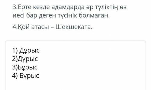 «Дұрыс» немесе «бұрыс» ақпаратты анықта. 1.Төрт түлік туралы өлең-жырлар ерте заманнан бері халықпен