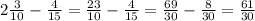 2 \frac{3}{10} - \frac{4}{15} = \frac{23}{10} - \frac{4}{15} = \frac{69}{30} - \frac{8}{30} = \frac{61}{30}