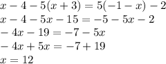 x - 4 - 5(x + 3) = 5( - 1 - x) - 2 \\ x - 4 - 5x - 15 = - 5 - 5x - 2 \\ - 4x - 19 = - 7 - 5x \\ - 4x + 5x = - 7 + 19 \\ x = 12