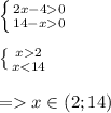 \left \{ {{2x - 4 0} \atop {14 - x 0} } \right. \\ \\ \left \{ {{x 2} \atop {x < 14} } \right. \\ \\ = x\in(2;14)