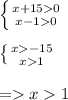 \left \{ {{x + 15 0} \atop {x-1 0} } \right. \\ \\ \left \{ {{ x - 15} \atop {x 1} } \right. \\ \\ =x1