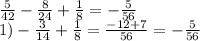 \frac{5}{42} -\frac{8}{24} +\frac{1}{8} =-\frac{5}{56}\\1)-\frac{3}{14} +\frac{1}{8} =\frac{-12+7}{56} = -\frac{5}{56}