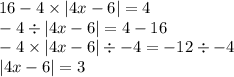 16 - 4 \times |4x - 6| = 4 \\ - 4 \div |4 x - 6 | = 4 - 16 \\ - 4 \times |4x - 6| \div - 4 = - 12 \div - 4 \\ |4x - 6| = 3