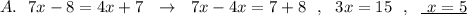 A.\ \ 7x-8=4x+7\ \ \to \ \ 7x-4x=7+8\ \ ,\ \ 3x=15\ \ ,\ \ \underline{\ x=5}