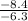 \frac{-8.4}{-6.3}