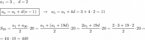 a_1=3\ ,\ \ d=2\\\\\boxed {a_{n}=a_1+d(n-1)\ }\ \ \to \ \ a_5=a_1+4d=3+4\cdot 2=11\\\\\\S_{20}=\dfrac{a_1+a_{20}}{2}\cdot 20=\dfrac{a_1+(a_1+19d)}{2}\cdot 20=\dfrac{2a_1+19d}{2}\cdot 20=\dfrac{2\cdot 3+19\cdot 2}{2}\cdot 20=\\\\=44\cdot 10=440