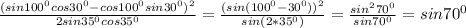 \frac{(sin100^0cos30^0-cos100^0sin30^0)^2}{2sin35^0cos35^0}=\frac{(sin(100^0-30^0))^2}{sin(2*35^0)}=\frac{sin^270^0}{sin70^0}=sin70^0