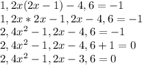 1,2x(2x-1)-4,6=-1\\1,2x*2x-1,2x-4,6=-1\\2,4x^2-1,2x-4,6=-1\\2,4x^2-1,2x-4,6+1=0\\2,4x^2-1,2x-3,6=0\\