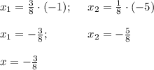 x_1=\frac{3}{8}\cdot (-1); \ \ \ \ x_2=\frac{1}{8}\cdot (-5)\\ \\ x_1=-\frac{3}{8}; \ \ \ \ \ \ \ \ \ \ x_2=-\frac{5}{8} \\ \\ x=-\frac{3}{8}