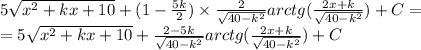 5 \sqrt{ {x}^{2} + kx + 10} + (1 - \frac{5k}{2} ) \times \frac{2}{ \sqrt{40 - {k}^{2} } } arctg( \frac{2x +k }{ \sqrt{40 - {k}^{2} } } ) + C= \\ = 5 \sqrt{ {x}^{2} + kx + 10 } + \frac{2 - 5k}{ \sqrt{40 - {k}^{2} } } arctg( \frac{2x + k}{ \sqrt{40 - {k}^{2} } } ) + C