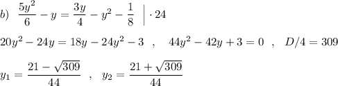 b)\ \ \dfrac{5y^2}{6}-y=\dfrac{3y}{4}-y^2-\dfrac{1}{8}\ \ \Big|\cdot 24\\\\20y^2-24y=18y-24y^2-3\ \ ,\ \ \ 44y^2-42y+3=0\ \ ,\ \ D/4=309\\\\y_1=\dfrac{21-\sqrt{309}}{44}\ \ ,\ \ y_2=\dfrac{21+\sqrt{309}}{44}