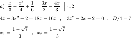 a)\ \ \dfrac{x}{3}-\dfrac{x^2}{4}+\dfrac{1}{6}=\dfrac{3x}{2}-\dfrac{4x}{3}\ \ \Big|\cdot 12\\\\4x-3x^2+2=18x-16x\ \ ,\ \ \ 3x^2-2x-2=0\ \ ,\ \ D/4=7\\\\x_1=\dfrac{1-\sqrt7}{3}\ \ ,\ \ x_2=\dfrac{1+\sqrt7}{3}