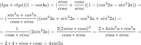 \displaystyle (tga+ctga)(1-cos4a)=(\frac{sina}{cosa}+\frac{cosa}{sina})(1-(cos^22a-sin^22a))=\\\\=(\frac{sin^2a+cos^2a}{cosa*sina})(cos^22a+sin^22a-cos^22a+sin^22a)=\\\\=\frac{1}{cosa*sina}(2sin^22a)=\frac{2(2sina*cosa)^2}{cosa*sina}= \frac{2*4sin^2a*cos^2a}{cosa*sina}=\\\\=2*4*sina*cosa=4sin2a