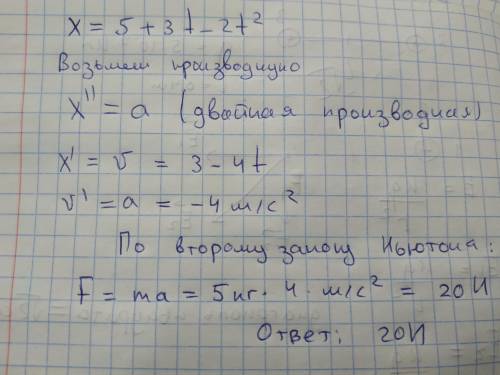 Уравнение движения тела x=5+3t-2t^2. Определите силу действующую на тело массой 5кг